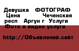 Девушка - ФОТОГРАФ › Цена ­ 2 000 - Чеченская респ., Аргун г. Услуги » Фото и видео услуги   